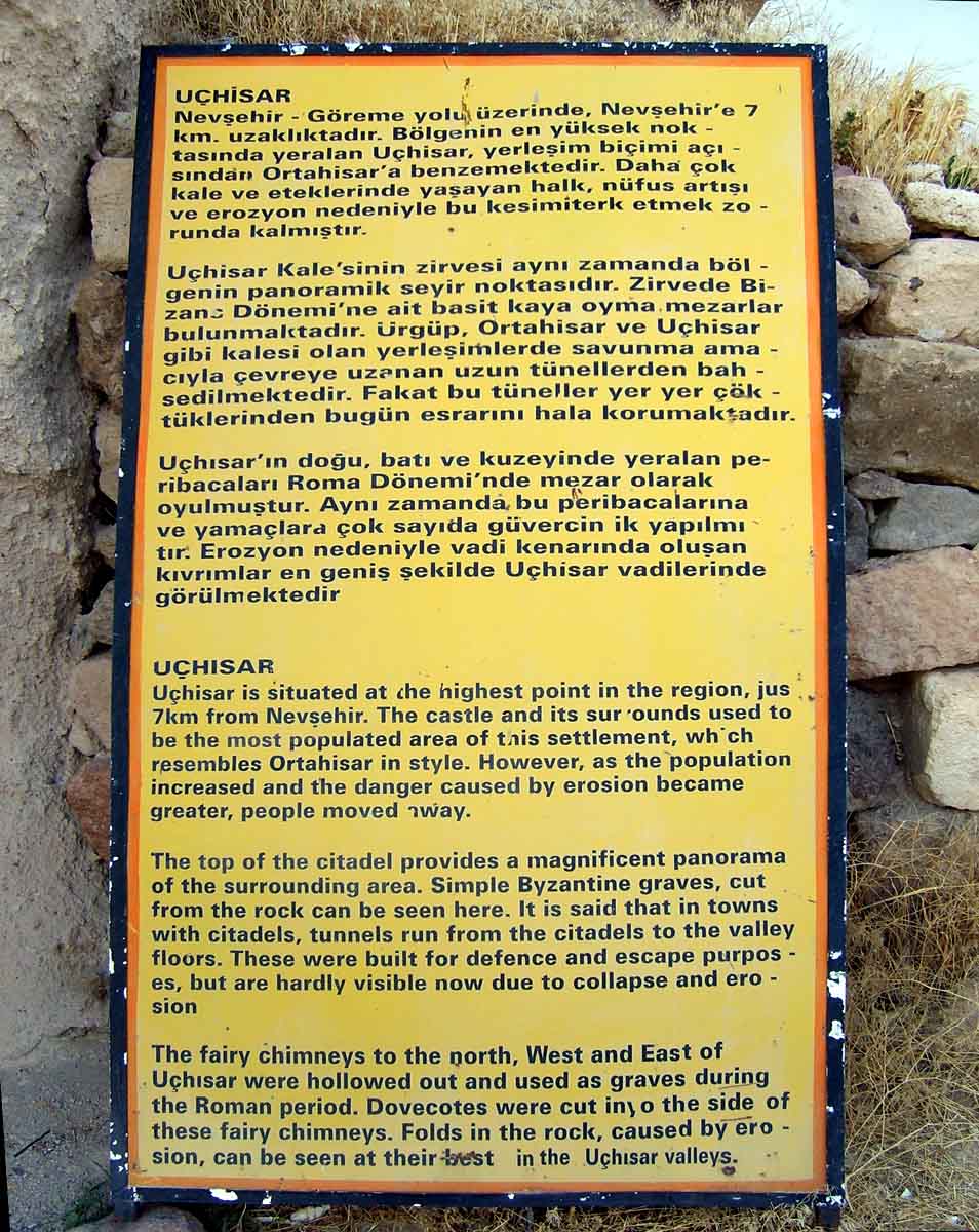 Kapadokya Uhisar hakknda tarihi bilgi 

UHSAR, Nevehir-Greme yolu zerinde, Nevehir'e yedi kilometre mesafededir. 
Blgenin en yksek noktas olan Uhisar, yerleim ekli asndan Ortahisar'a benzemektedir. 
Daha ok kale ve eteklerinde yaayan halk, nfus art ve erozyon sebebiyle bu kesimleri 
terk etmek zorunda kalmlardr. 
Uhisar Kalesi'nin zirvesi ayn zamanda blgenin en uygun panoramik seyir noktasdr. 
Zirvede Bizans Dnemi'ne ait basit ekilde kayalarn iine oyulmu mezarlar bulunmaktadr. 
rgp, Ortahisar ve Uhisar gibi kalesi olan yerleimlerde savunma amal evreye uzanan 
uzun tnellerden bahsedilmektedir, fakat bu tneller yer yer kklerinden bugn esrarn 
hala korumaktadrlar. 
Uhisar'n dou, bat ve kuzeyinde yer alan peribacalar, Roma Dnemi'nde mezar olarak 
oyulmutur. Ayn zamanda bu peribacalarna ve yamalarna ok sayda gvercinlik yaplmtr.
Erozyon nedeniyle vadi kenarnda oluan kvrmlar en geni ekilde Uhisar vadilerinde 
grlmektedir. 